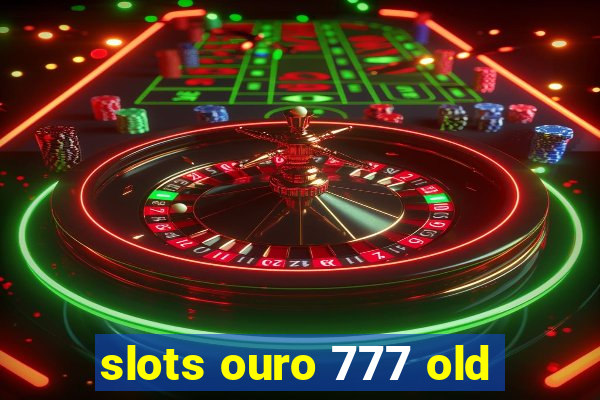 slots ouro 777 old